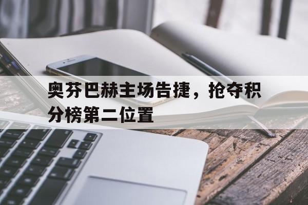开云下载-包含奥芬巴赫主场告捷，抢夺积分榜第二位置的词条